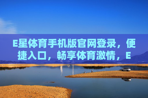 E星体育手机版官网登录,便捷入口,畅享体育激情,E星体育手机版官网登录,便捷入口,畅享体育激情 E星体育手机版官网登录,便捷入口,畅享体育激情,E星体育手机版官网登录,便捷入口,畅享体育激情