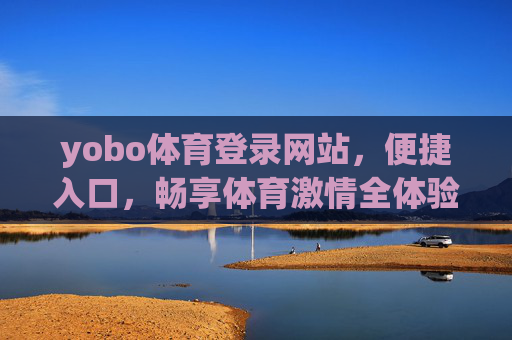 yobo体育登录网站,便捷入口,畅享体育激情全体验,yobo体育便捷入口,畅享体育激情全体验 yobo体育登录网站,便捷入口,畅享体育激情全体验,yobo体育便捷入口,畅享体育激情全体验