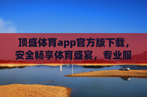 顶盛体育app官方版下载,安全畅享体育盛宴,专业服务尽在掌握,顶盛体育官方版,安全畅享体育盛宴,专业服务尽在掌握 顶盛体育app官方版下载,安全畅享体育盛宴,专业服务尽在掌握,顶盛体育官方版,安全畅享体育盛宴,专业服务尽在掌握