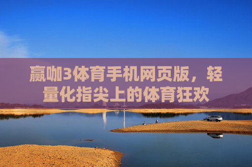 赢咖3体育手机网页版,轻量化指尖上的体育狂欢 赢咖3体育手机网页版,轻量化指尖上的体育狂欢