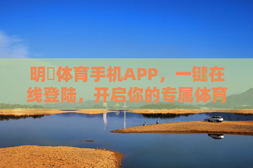 明昇体育手机APP,一键在线登陆,开启你的专属体育盛宴,明昇体育APP,一键登录开启专属体育盛宴 明昇体育手机APP,一键在线登陆,开启你的专属体育盛宴,明昇体育APP,一键登录开启专属体育盛宴