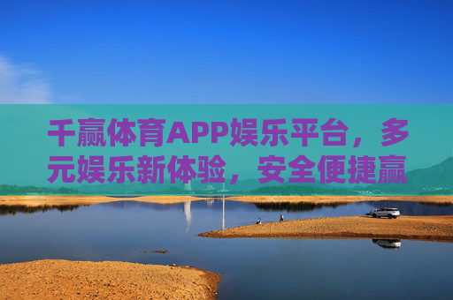 千赢体育APP娱乐平台,多元娱乐新体验,安全便捷赢在指尖,千赢体育APP,多元娱乐新体验,安全便捷赢在指尖 千赢体育APP娱乐平台,多元娱乐新体验,安全便捷赢在指尖,千赢体育APP,多元娱乐新体验,安全便捷赢在指尖