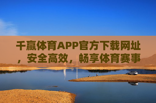 千赢体育APP官方下载网址,安全高效,畅享体育赛事新体验,千赢体育APP官方下载,安全高效,畅享体育赛事新体验 千赢体育APP官方下载网址,安全高效,畅享体育赛事新体验,千赢体育APP官方下载,安全高效,畅享体育赛事新体验
