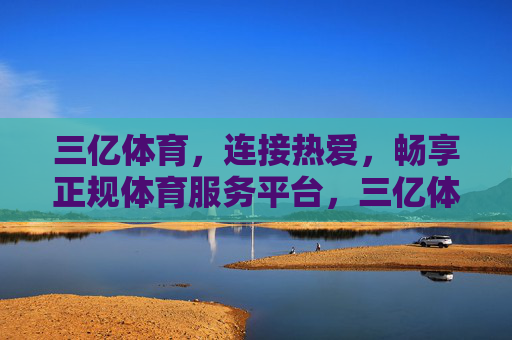三亿体育,连接热爱,畅享正规体育服务平台,三亿体育,连接热爱,畅享正规体育服务 三亿体育,连接热爱,畅享正规体育服务平台,三亿体育,连接热爱,畅享正规体育服务