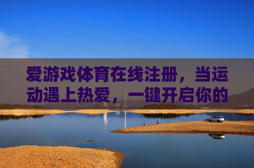 爱游戏体育在线注册,当运动遇上热爱,一键开启你的活力主场,运动热爱遇主场,一键注册活力开 爱游戏体育在线注册,当运动遇上热爱,一键开启你的活力主场,运动热爱遇主场,一键注册活力开