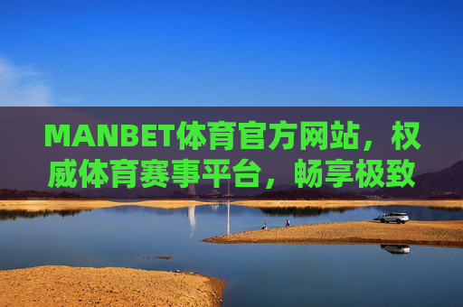 MANBET体育官方网站,权威体育赛事平台,畅享极致观赛体验,MANBET体育官方网站,权威赛事平台,畅享极致观赛体验 MANBET体育官方网站,权威体育赛事平台,畅享极致观赛体验,MANBET体育官方网站,权威赛事平台,畅享极致观赛体验