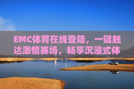 EMC体育在线登陆,一键触达激情赛场,畅享沉浸式体育体验,EMC体育在线登陆,一键触达激情赛场,畅享沉浸式体验 EMC体育在线登陆,一键触达激情赛场,畅享沉浸式体育体验,EMC体育在线登陆,一键触达激情赛场,畅享沉浸式体验
