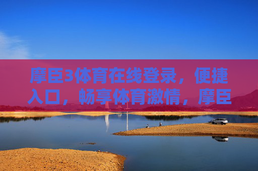 摩臣3体育在线登录，便捷入口，畅享体育激情，摩臣3体育在线登录，便捷畅享体育激情