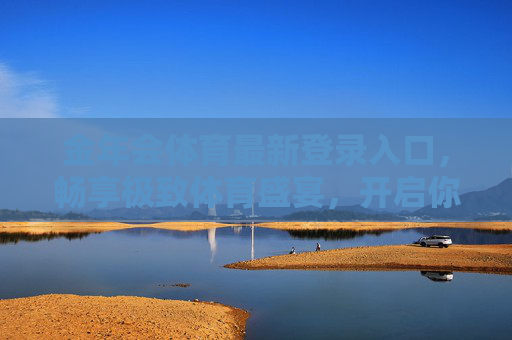金年会体育最新登录入口，畅享极致体育盛宴，开启你的激情之旅，金年会体育最新登录入口，畅享极致体育盛宴，开启激情之旅