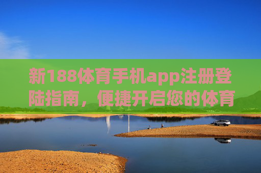 新188体育手机app注册登陆指南,便捷开启您的体育激情之旅,新188体育手机app注册登陆指南,便捷开启体育激情之旅 新188体育手机app注册登陆指南,便捷开启您的体育激情之旅,新188体育手机app注册登陆指南,便捷开启体育激情之旅