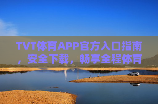 TVT体育APP官方入口指南,安全下载,畅享全程体育盛宴,TVT体育APP官方入口,安全下载,畅享全程体育盛宴 TVT体育APP官方入口指南,安全下载,畅享全程体育盛宴,TVT体育APP官方入口,安全下载,畅享全程体育盛宴