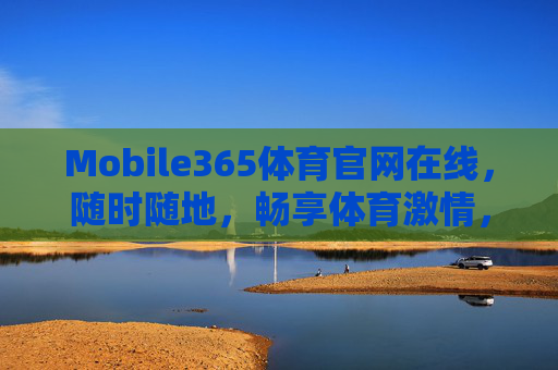 Mobile365体育官网在线,随时随地,畅享体育激情,Mobile365体育官网,随时随地畅享体育激情 Mobile365体育官网在线,随时随地,畅享体育激情,Mobile365体育官网,随时随地畅享体育激情