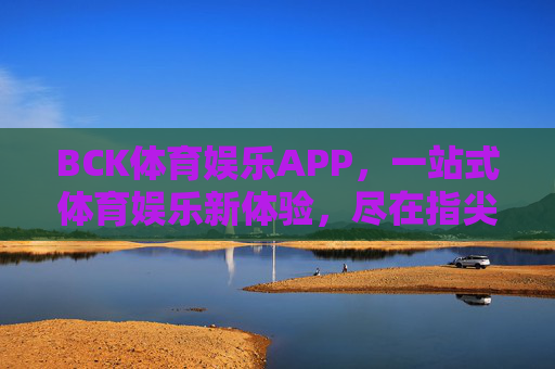 BCK体育娱乐APP,一站式体育娱乐新体验,尽在指尖 BCK体育娱乐APP,一站式体育娱乐新体验,尽在指尖