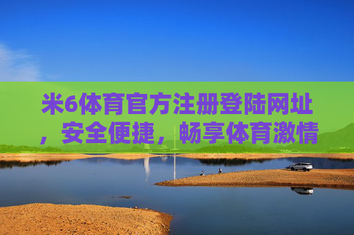米6体育官方注册登陆网址,安全便捷,畅享体育激情,米6体育官方注册登陆网址,安全便捷,畅享体育激情 米6体育官方注册登陆网址,安全便捷,畅享体育激情,米6体育官方注册登陆网址,安全便捷,畅享体育激情