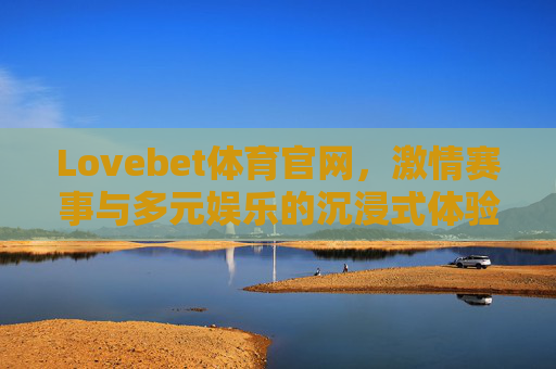 Lovebet体育官网,激情赛事与多元娱乐的沉浸式体验,Lovebet体育官网,激情赛事与多元娱乐的沉浸式体验 Lovebet体育官网,激情赛事与多元娱乐的沉浸式体验,Lovebet体育官网,激情赛事与多元娱乐的沉浸式体验
