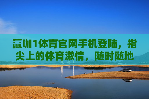 赢咖1体育官网手机登陆,指尖上的体育激情,随时随地赢在场,赢咖1体育手机登陆,指尖体育激情,随时随地赢在场 赢咖1体育官网手机登陆,指尖上的体育激情,随时随地赢在场,赢咖1体育手机登陆,指尖体育激情,随时随地赢在场
