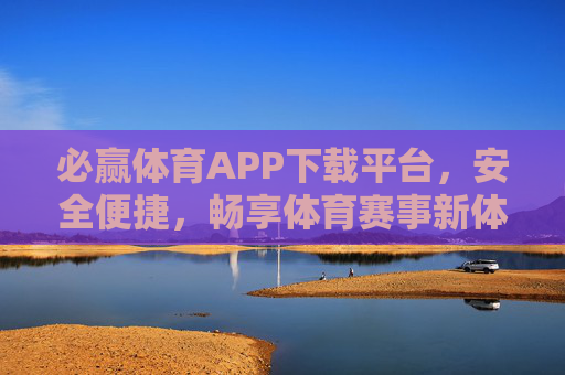 必赢体育APP下载平台,安全便捷,畅享体育赛事新体验,必赢体育APP下载平台,安全便捷畅享体育赛事新体验 必赢体育APP下载平台,安全便捷,畅享体育赛事新体验,必赢体育APP下载平台,安全便捷畅享体育赛事新体验
