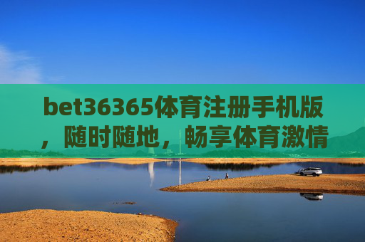 bet36365体育注册手机版,随时随地,畅享体育激情,bet36365体育手机版,随时随地畅享体育激情 bet36365体育注册手机版,随时随地,畅享体育激情,bet36365体育手机版,随时随地畅享体育激情