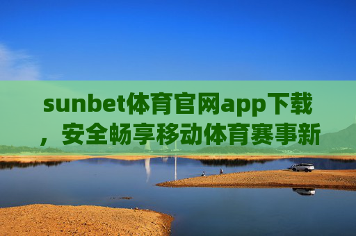 sunbet体育官网app下载,安全畅享移动体育赛事新体验,sunbet体育官网app下载,安全畅享移动体育赛事新体验 sunbet体育官网app下载,安全畅享移动体育赛事新体验,sunbet体育官网app下载,安全畅享移动体育赛事新体验