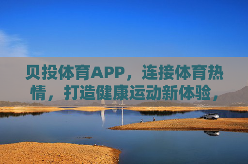 贝投体育APP,连接体育热情,打造健康运动新体验,贝投体育APP,连接体育热情,健康新体验 贝投体育APP,连接体育热情,打造健康运动新体验,贝投体育APP,连接体育热情,健康新体验