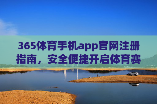 365体育手机app官网注册指南,安全便捷开启体育赛事新体验,365体育手机app官网注册指南,安全便捷开启体育赛事新体验 365体育手机app官网注册指南,安全便捷开启体育赛事新体验,365体育手机app官网注册指南,安全便捷开启体育赛事新体验