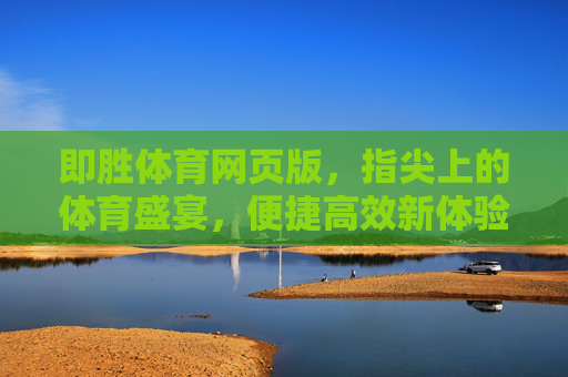 即胜体育网页版,指尖上的体育盛宴,便捷高效新体验,即胜体育网页版,指尖上的便捷体育盛宴 即胜体育网页版,指尖上的体育盛宴,便捷高效新体验,即胜体育网页版,指尖上的便捷体育盛宴