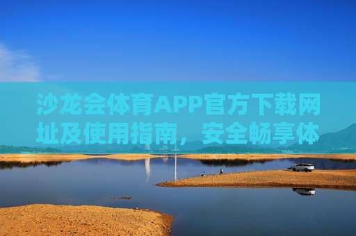 沙龙会体育APP官方下载网址及使用指南,安全畅享体育赛事新体验,沙龙会体育APP官方下载及使用指南,安全畅享体育赛事新体验 沙龙会体育APP官方下载网址及使用指南,安全畅享体育赛事新体验,沙龙会体育APP官方下载及使用指南,安全畅享体育赛事新体验