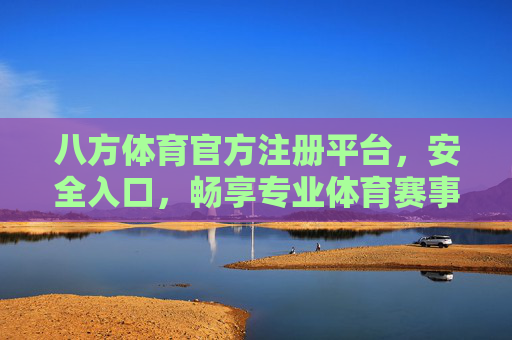 八方体育官方注册平台,安全入口,畅享专业体育赛事服务,八方体育官方注册平台,安全入口,畅享专业赛事服务 八方体育官方注册平台,安全入口,畅享专业体育赛事服务,八方体育官方注册平台,安全入口,畅享专业赛事服务