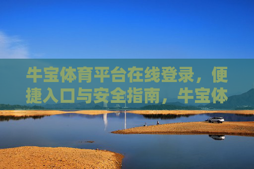 牛宝体育平台在线登录,便捷入口与安全指南,牛宝体育平台在线登录,便捷入口与安全指南 牛宝体育平台在线登录,便捷入口与安全指南,牛宝体育平台在线登录,便捷入口与安全指南