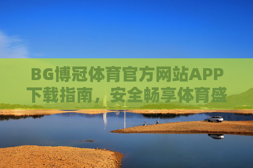 BG博冠体育官方网站APP下载指南,安全畅享体育盛宴,BG博冠体育APP官方下载指南,安全畅享体育盛宴 BG博冠体育官方网站APP下载指南,安全畅享体育盛宴,BG博冠体育APP官方下载指南,安全畅享体育盛宴
