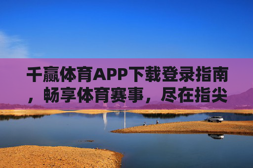 千赢体育APP下载登录指南,畅享体育赛事,尽在指尖,千赢体育APP下载登录指南,指尖畅享体育赛事 千赢体育APP下载登录指南,畅享体育赛事,尽在指尖,千赢体育APP下载登录指南,指尖畅享体育赛事
