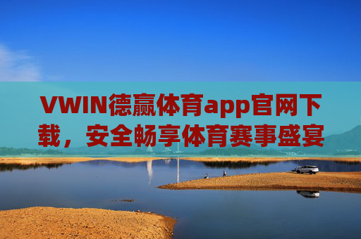 VWIN德赢体育app官网下载,安全畅享体育赛事盛宴,移动端观赛新体验,VWIN德赢体育app官网下载,安全畅享移动端体育赛事新体验 VWIN德赢体育app官网下载,安全畅享体育赛事盛宴,移动端观赛新体验,VWIN德赢体育app官网下载,安全畅享移动端体育赛事新体验