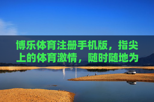博乐体育注册手机版,指尖上的体育激情,随时随地为你开启,博乐体育注册手机版,指尖上的体育激情,随时随地开启 博乐体育注册手机版,指尖上的体育激情,随时随地为你开启,博乐体育注册手机版,指尖上的体育激情,随时随地开启