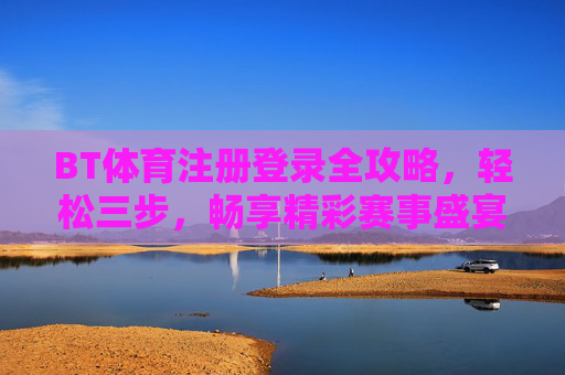 BT体育注册登录全攻略,轻松三步,畅享精彩赛事盛宴,BT体育注册登录全攻略,轻松三步畅享赛事盛宴 BT体育注册登录全攻略,轻松三步,畅享精彩赛事盛宴,BT体育注册登录全攻略,轻松三步畅享赛事盛宴