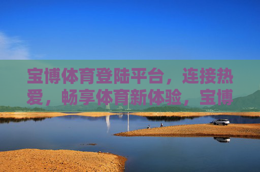 宝博体育登陆平台,连接热爱,畅享体育新体验,宝博体育登陆平台,连接热爱,畅享体育新体验 宝博体育登陆平台,连接热爱,畅享体育新体验,宝博体育登陆平台,连接热爱,畅享体育新体验