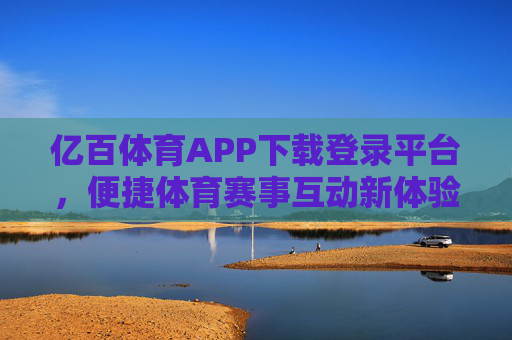 亿百体育APP下载登录平台,便捷体育赛事互动新体验,亿百体育APP下载登录平台,便捷体育赛事互动新体验 亿百体育APP下载登录平台,便捷体育赛事互动新体验,亿百体育APP下载登录平台,便捷体育赛事互动新体验