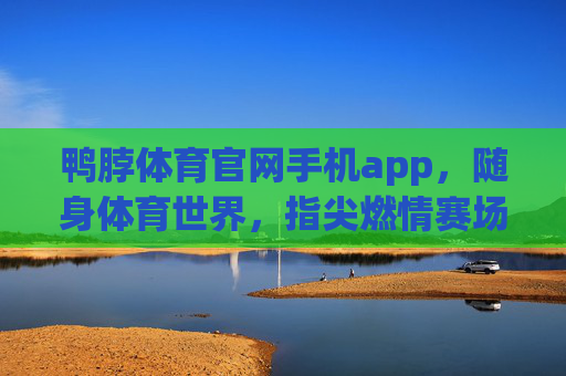 鸭脖体育官网手机app,随身体育世界,指尖燃情赛场,鸭脖体育APP,随身体育世界,指尖燃情赛场 鸭脖体育官网手机app,随身体育世界,指尖燃情赛场,鸭脖体育APP,随身体育世界,指尖燃情赛场