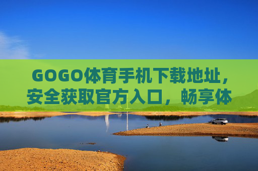 GOGO体育手机下载地址,安全获取官方入口,畅享体育赛事全体验,GOGO体育官方安全下载入口,畅享体育赛事全体验 GOGO体育手机下载地址,安全获取官方入口,畅享体育赛事全体验,GOGO体育官方安全下载入口,畅享体育赛事全体验
