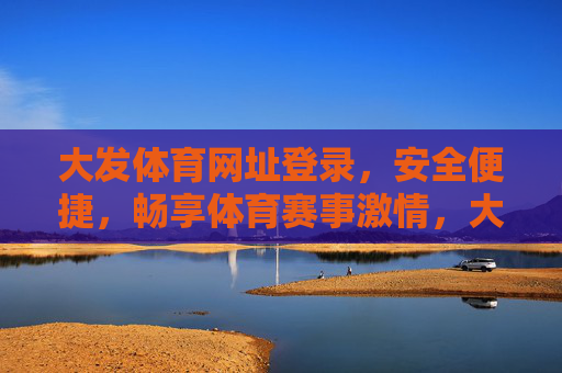 大发体育网址登录,安全便捷,畅享体育赛事激情,大发体育安全便捷登录,畅享赛事激情 大发体育网址登录,安全便捷,畅享体育赛事激情,大发体育安全便捷登录,畅享赛事激情