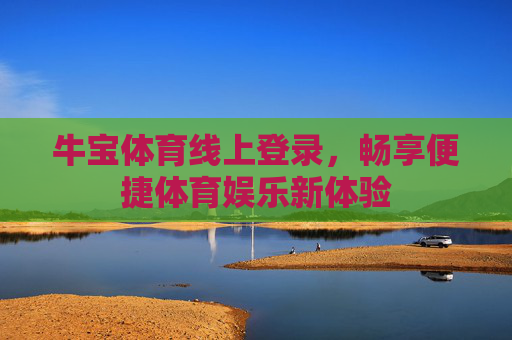 牛宝体育线上登录,畅享便捷体育娱乐新体验 牛宝体育线上登录,畅享便捷体育娱乐新体验