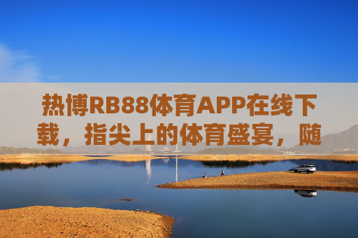热博RB88体育APP在线下载,指尖上的体育盛宴,随时随地燃情赛场,热博RB88体育APP在线下载,指尖盛宴,随时随地燃情赛场 热博RB88体育APP在线下载,指尖上的体育盛宴,随时随地燃情赛场,热博RB88体育APP在线下载,指尖盛宴,随时随地燃情赛场