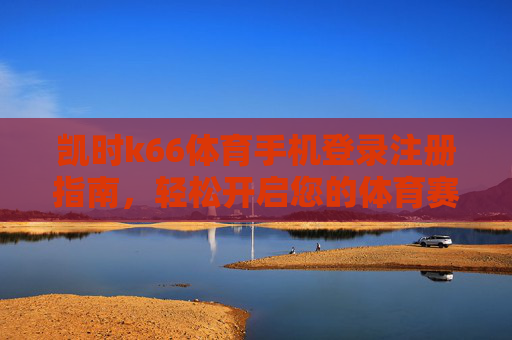 凯时k66体育手机登录注册指南,轻松开启您的体育赛事之旅,凯时k66体育手机登录注册指南,轻松开启您的体育赛事之旅 凯时k66体育手机登录注册指南,轻松开启您的体育赛事之旅,凯时k66体育手机登录注册指南,轻松开启您的体育赛事之旅