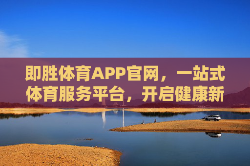 即胜体育APP官网,一站式体育服务平台,开启健康新生活,即胜体育APP官网,一站式体育服务平台,开启健康新生活 即胜体育APP官网,一站式体育服务平台,开启健康新生活,即胜体育APP官网,一站式体育服务平台,开启健康新生活