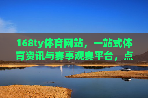 168ty体育网站,一站式体育资讯与赛事观赛平台,点燃你的运动激情,168ty体育,一站式赛事观赛平台,点燃你的运动激情 168ty体育网站,一站式体育资讯与赛事观赛平台,点燃你的运动激情,168ty体育,一站式赛事观赛平台,点燃你的运动激情