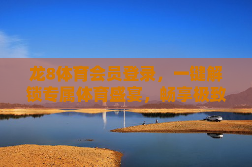 龙8体育会员登录，一键解锁专属体育盛宴，畅享极致观赛体验，龙8体育会员登录，解锁专属体育盛宴，畅享极致观赛