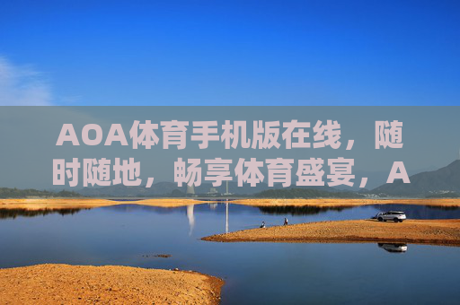 AOA体育手机版在线,随时随地,畅享体育盛宴,AOA体育手机版,随时随地畅享体育盛宴 AOA体育手机版在线,随时随地,畅享体育盛宴,AOA体育手机版,随时随地畅享体育盛宴