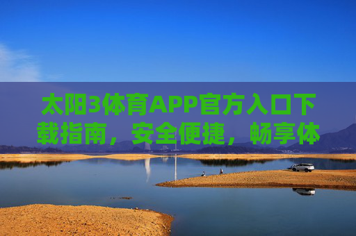 太阳3体育APP官方入口下载指南,安全便捷,畅享体育赛事,太阳3体育APP官方下载指南,安全便捷,畅享赛事 太阳3体育APP官方入口下载指南,安全便捷,畅享体育赛事,太阳3体育APP官方下载指南,安全便捷,畅享赛事