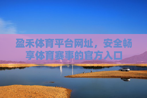 盈禾体育平台网址，安全畅享体育赛事的官方入口