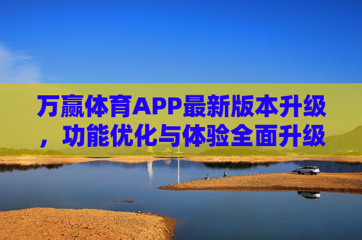 万赢体育APP最新版本升级,功能优化与体验全面升级,为体育爱好者打造极致互动平台,万赢体育APP最新版本升级,功能体验双升级,打造体育爱好者极致互动平台 万赢体育APP最新版本升级,功能优化与体验全面升级,为体育爱好者打造极致互动平台,万赢体育APP最新版本升级,功能体验双升级,打造体育爱好者极致互动平台