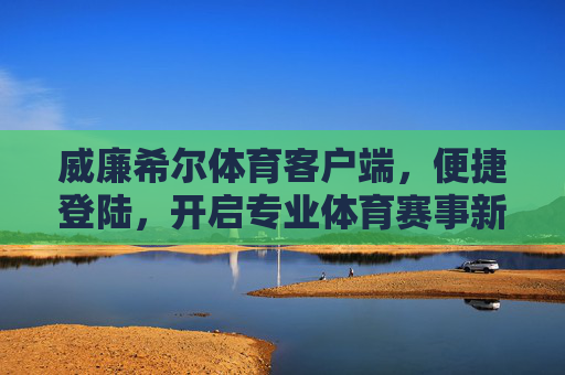 威廉希尔体育客户端,便捷登陆,开启专业体育赛事新体验,威廉希尔体育客户端,便捷登陆,开启专业体育赛事新体验 威廉希尔体育客户端,便捷登陆,开启专业体育赛事新体验,威廉希尔体育客户端,便捷登陆,开启专业体育赛事新体验